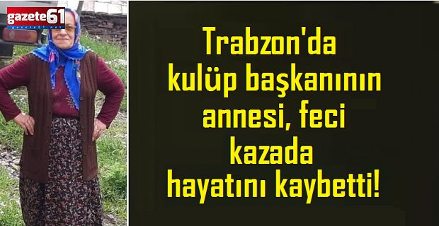 Trabzon'da kulüp başkanının annesi, kazada hayatını kaybetti!