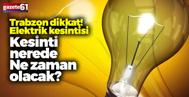 Trabzon'da nerelerde elektrikler kesilecek?