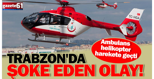 Trabzon'da şoke eden olay! Ambulans helikopter havalandı