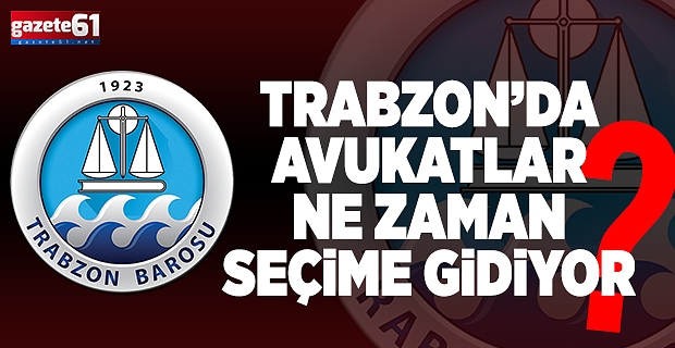 TRABZON'DA AVUKATLAR NE ZAMAN SEÇİME GİDİYOR?