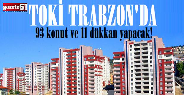 TOKİ Trabzon'da 93 konut ve 11 dükkan yapacak!