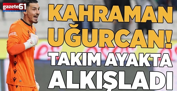 Kahraman Uğurcan!