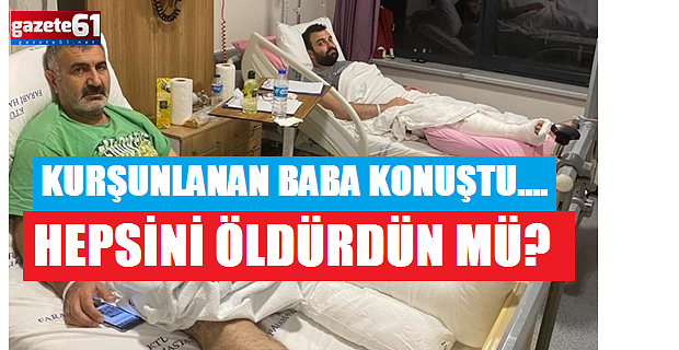 Kurşunlanan baba hastane odasında yaşananları anlattı