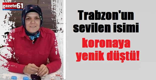 Trabzon'un sevilen isimi koronaya yenik düştü!