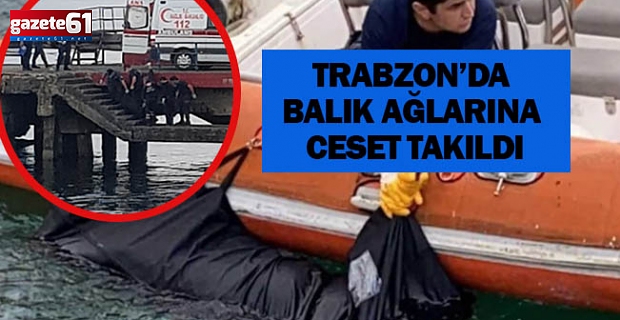 Trabzon’da balık ağlarına ceset takıldı