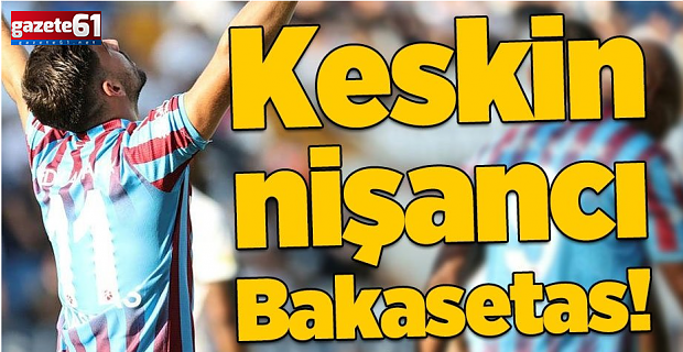 Trabzonspor'un keskin nişancısı Bakasetas!