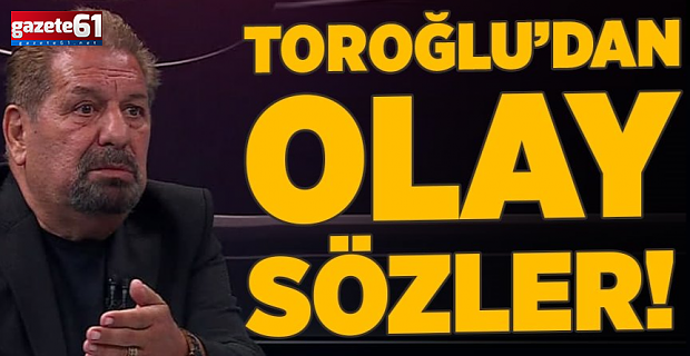 Erman Toroğlu'dan olay sözler