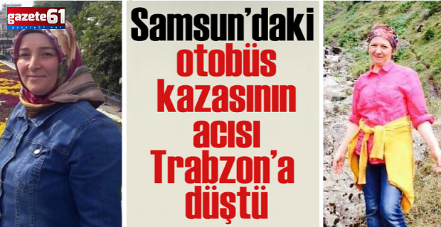 Samsun'daki kazanın acısı Trabzon'a düştü!