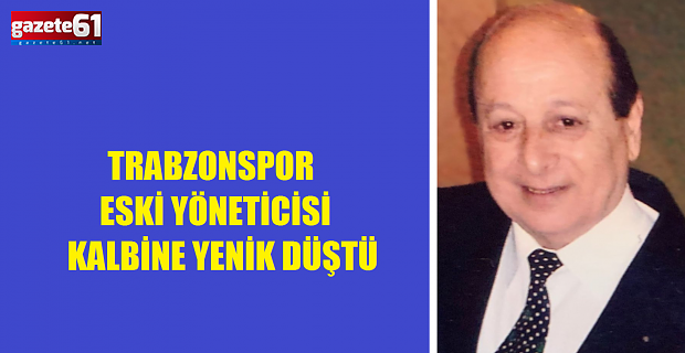 Trabzonspor eski yöneticisi kalp krizi sonrası yaşamını yitirdi