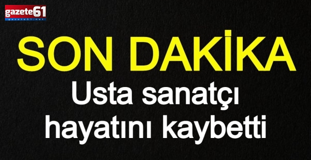 Usta sanatçı hayatını kaybetti