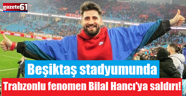 Beşiktaş stadyumunda Trabzonlu fenomen Bilal Hancı'ya saldırı!