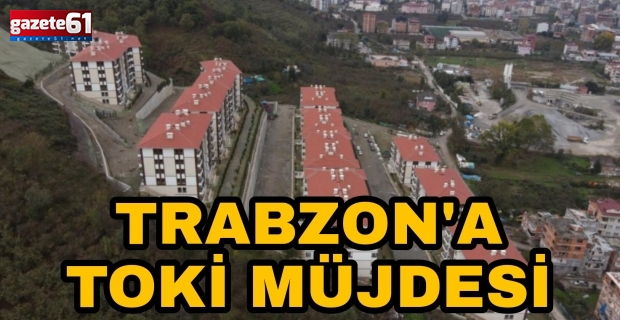 Trabzon'da TOKİ müjdesi!