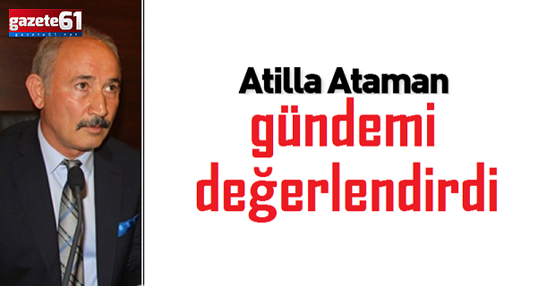 Atilla Ataman gündemi değerlendirdi