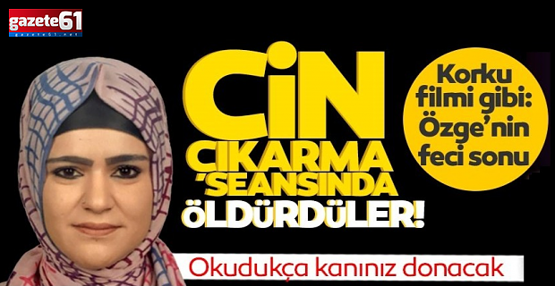 Özge’yi cin çıkartma seansında öldürdüler!