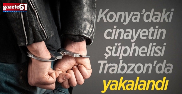 Cinayet şüphelisi Trabzon'da yakalandı!