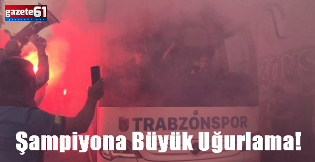 Şampiyona Büyük Uğurlama!