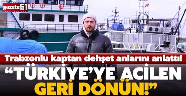 Trabzonlu gemi kaptanı, Ukrayna'da savaşın ortasında kaldı!