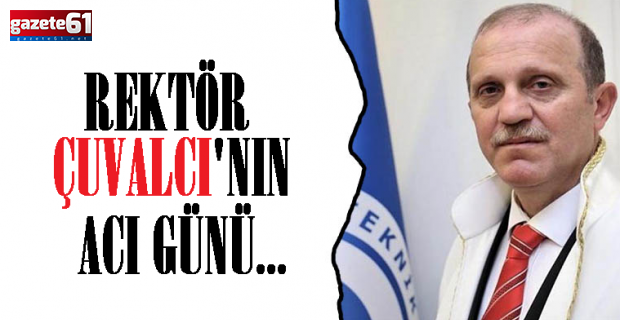 KTÜ Rektörü Prof. Dr. Hamdullah Çuvalcı'nın acı günü!