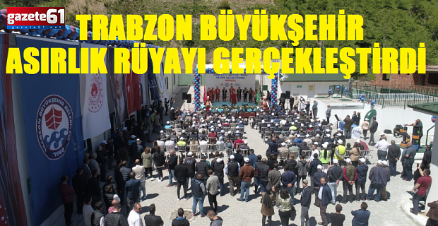 TRABZON BÜYÜKŞEHİR ASIRLIK RÜYAYI GERÇEKLEŞTİRDİ