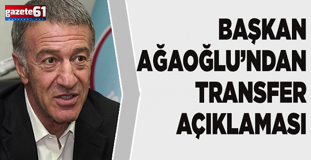 Başkan Ağaoğlu, transfer açıklaması yaptı