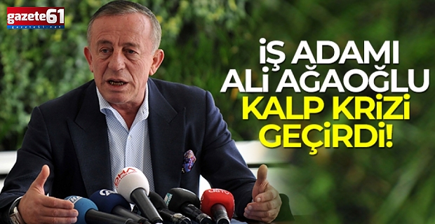 İş adamı Ali Ağaoğlu kalp krizi geçirdi!