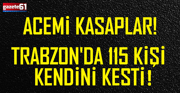 Trabzon'da 115 kişi kendini kesti