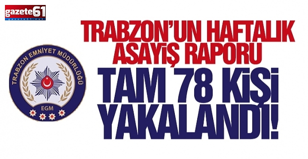 Trabzon'un asayiş raporu, tam 78 kişi yakalandı!