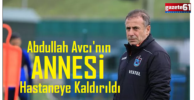 Abdullah Avcı'nın annesi hastaneye kaldırıldı