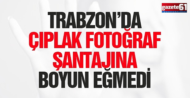 ÇIPLAK FOTOĞRAF ŞANTAJINA BOYUN EĞMEDİ