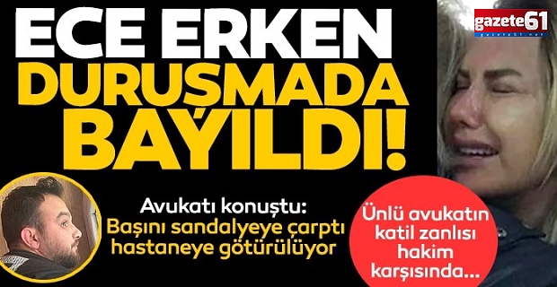 Ece Erken ölen eşinin duruşmasında bayıldı