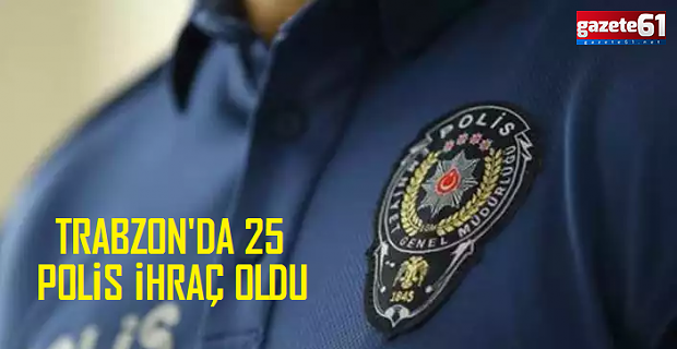 Trabzon'da 25 polis ihraç edildi