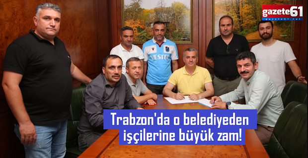 Trabzon'da o belediyeden işçilerine büyük zam!