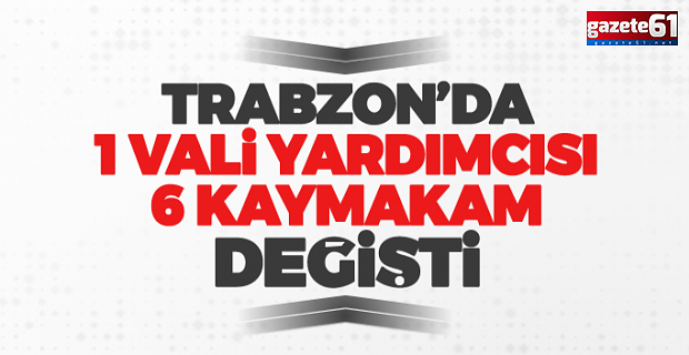 Trabzon’da flaş atamalar! 6 kaymakam, vali yardımcısı…