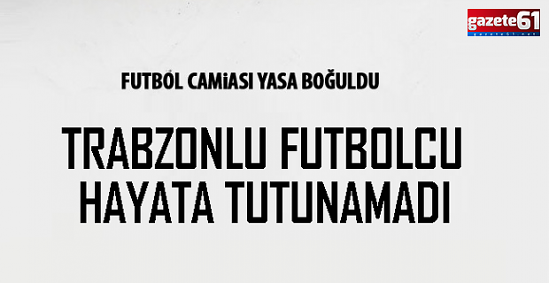 Trabzonlu futbolcu hayata tutunamadı