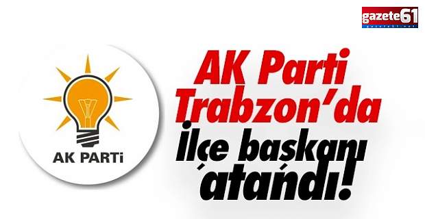 Ak Parti, Trabzon'da yeni ilçe başkanını atadı