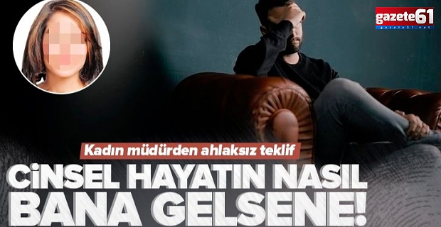 Kadın müdürden şok sözler! "Cinsel hayatın nasıl, bana gelsene"