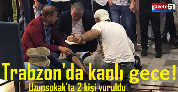 Trabzon'da kanlı gece! Uzunsokak'ta 2 kişi vuruldu