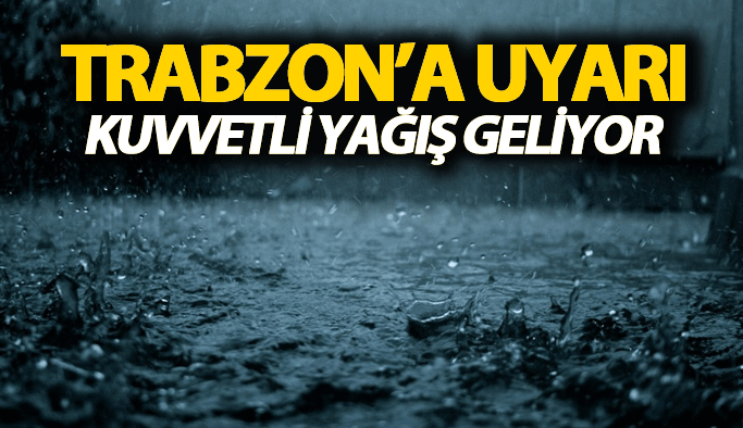 Trabzon için kuvvetli yağış uyarısı!