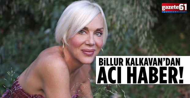 Billur Kalkavan hayatını kaybetti