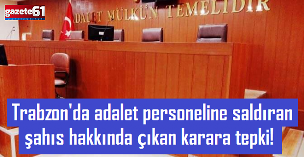 Adalet personeline saldıran şahıs hakkında çıkan karara tepki!