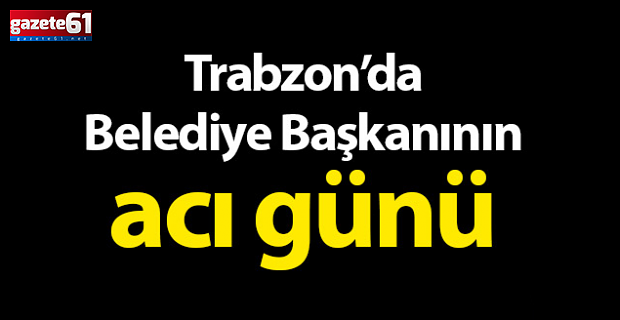 Trabzon'da Başkan Bıyık’ın acı günü!