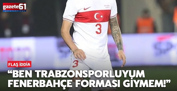 "Ben Trabzonsporluyum Fenerbahçe forması giymem"