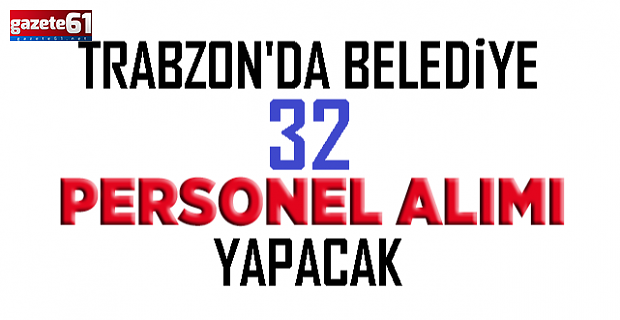 Trabzon'da belediye 32 personel alacak! İşte şartlar...