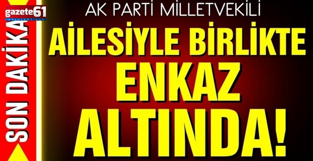 AK Partili vekil ve ailesi enkaz altında!