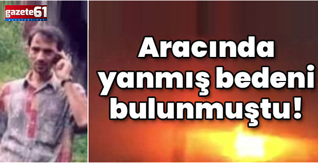 Aracında yanmış cesedi bulunmuştu! İşte nedeni!