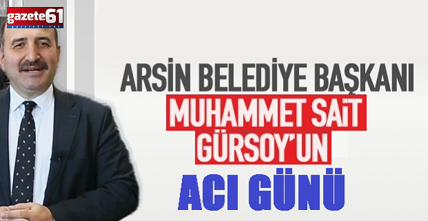 Arsin Belediye Başkanı Muhammet Sait Gürsoy'un anne acısı!