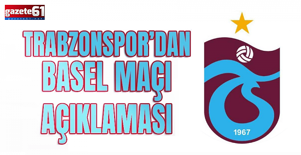Trabzonspor'dan Basel maçı için açıklama geldi