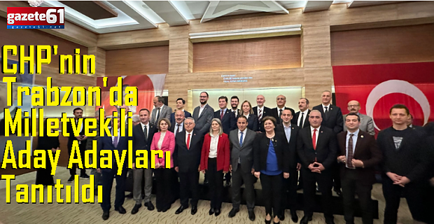CHP Trabzon'da milletvekilleri aday adayları tanıtıldı!