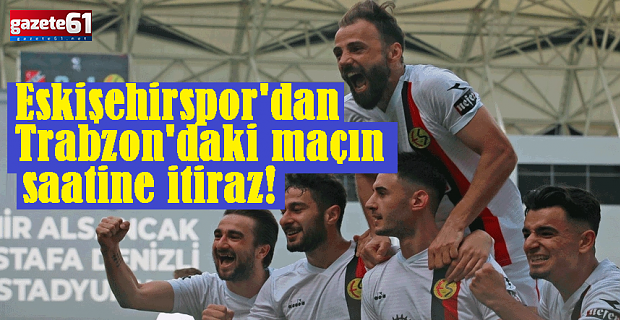 Eskişehirspor’dan Trabzon'daki maçın saatine itiraz!
