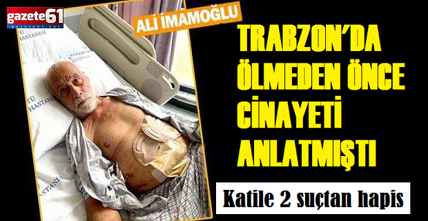 Ölmeden önce cinayeti anlatmıştı. Katile 2 suçtan hapis...